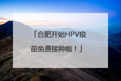 合肥开始HPV疫苗免费接种啦！