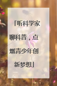 听科学家聊科普，点燃青少年创新梦想