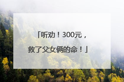 听劝！300元，救了父女俩的命！