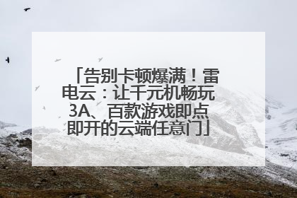 告别卡顿爆满！雷电云：让千元机畅玩3A、百款游戏即点即开的云端任意门