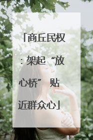 商丘民权：架起“放心桥” 贴近群众心
