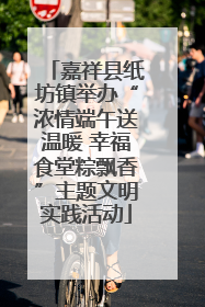 嘉祥县纸坊镇举办“浓情端午送温暖 幸福食堂粽飘香”主题文明实践活动