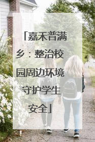 嘉禾普满乡：整治校园周边环境 守护学生安全