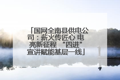 国网全南县供电公司：薪火传匠心 电亮新征程 “四进”宣讲赋能基层一线