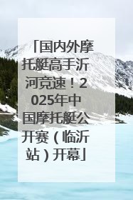 国内外摩托艇高手沂河竞速！2025年中国摩托艇公开赛（临沂站）开幕