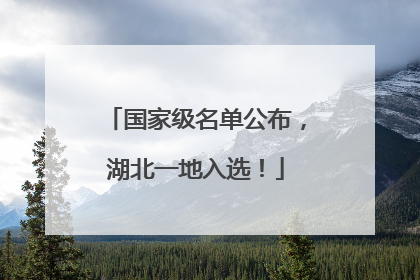 国家级名单公布，湖北一地入选！