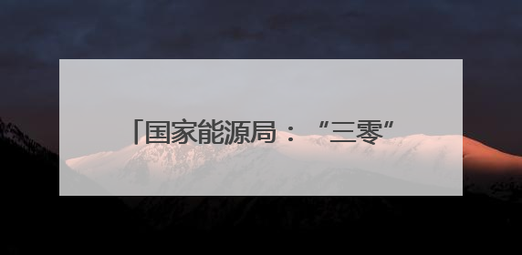 国家能源局：“三零”“三省”累计节省办电投资超3000亿元