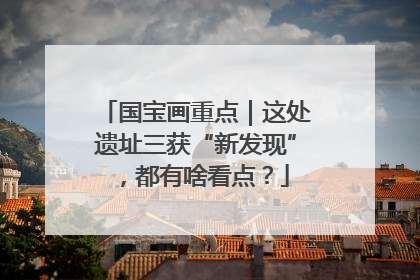 国宝画重点｜这处遗址三获“新发现”，都有啥看点？