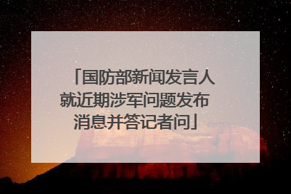 国防部新闻发言人就近期涉军问题发布消息并答记者问