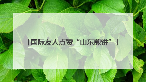 国际友人点赞“山东煎饼”