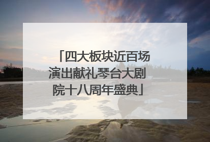 四大板块近百场演出献礼琴台大剧院十八周年盛典