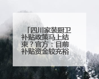 四川家装厨卫补贴政策马上结束？官方：目前补贴资金较充裕可持续丨民情瞭望