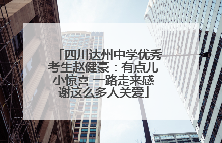 四川达州中学优秀考生赵健豪：有点儿小惊喜 一路走来感谢这么多人关爱
