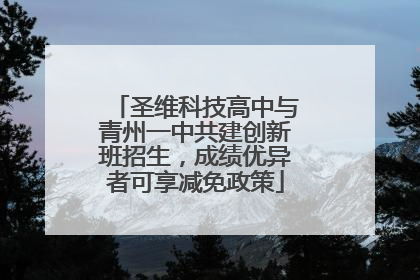 圣维科技高中与青州一中共建创新班招生，成绩优异者可享减免政策
