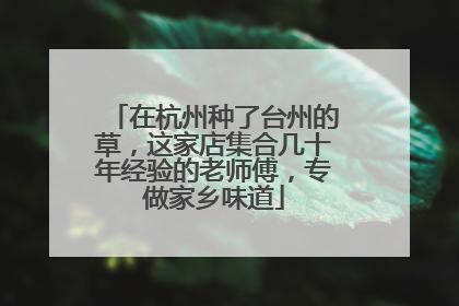 在杭州种了台州的草，这家店集合几十年经验的老师傅，专做家乡味道