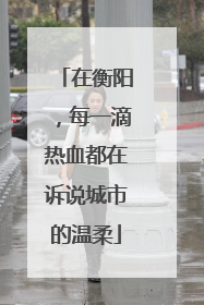 在衡阳，每一滴热血都在诉说城市的温柔