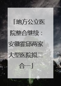 地方公立医院整合继续：安徽霍邱两家大型医院拟二合一