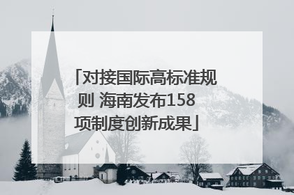 对接国际高标准规则 海南发布158项制度创新成果