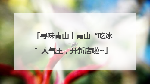 寻味青山丨青山“吃冰”人气王，开新店啦~