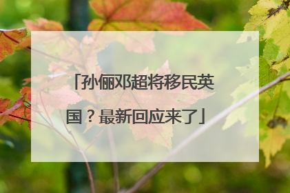 孙俪邓超将移民英国？最新回应来了