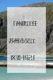 孙建江任苏州市吴江区委书记