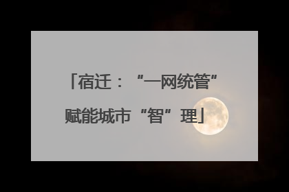 宿迁：“一网统管”赋能城市“智”理