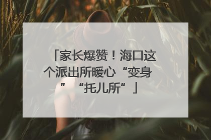 家长爆赞！海口这个派出所暖心“变身”“托儿所”