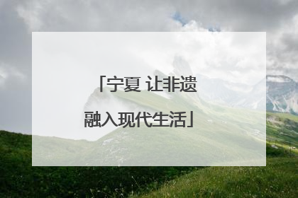 宁夏 让非遗融入现代生活