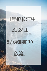 守护长江生态 24.15万尾胭脂鱼放流