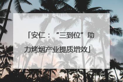 安仁：“三到位”助力烤烟产业提质增效