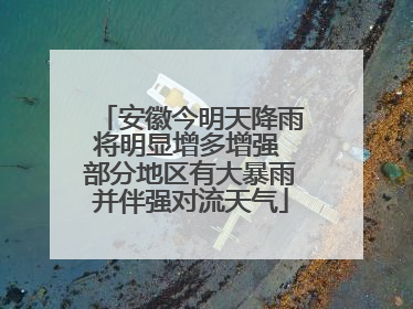 安徽今明天降雨将明显增多增强 部分地区有大暴雨并伴强对流天气