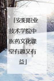 安阳职业技术学院中医药文化课堂有趣又有益