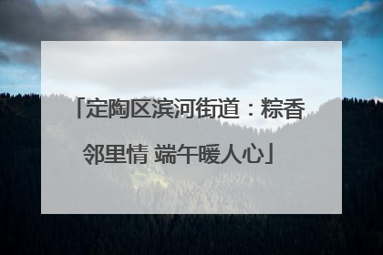 定陶区滨河街道：粽香邻里情 端午暖人心
