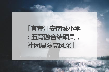 宜宾江安南城小学：五育融合结硕果，社团展演亮风采