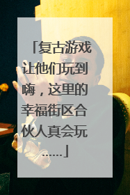 复古游戏让他们玩到嗨，这里的幸福街区合伙人真会玩……