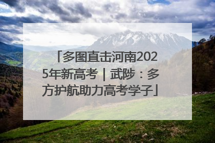 多图直击河南2025年新高考｜武陟：多方护航助力高考学子