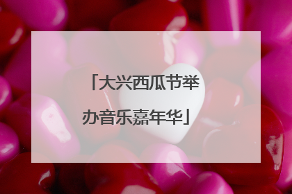 大兴西瓜节举办音乐嘉年华