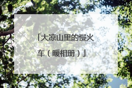 大凉山里的慢火车（暖相册）