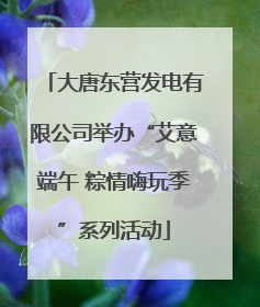 大唐东营发电有限公司举办“艾意端午 粽情嗨玩季”系列活动