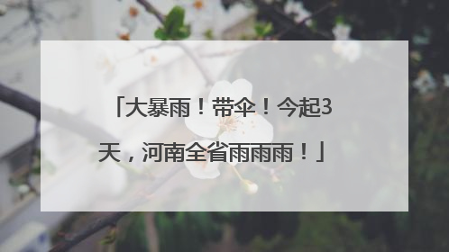 大暴雨！带伞！今起3天，河南全省雨雨雨！