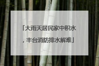 大雨天居民家中积水，丰台消防排水解难
