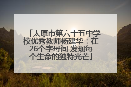 太原市第六十五中学校优秀教师杨建华：在26个字母间 发现每个生命的独特光芒