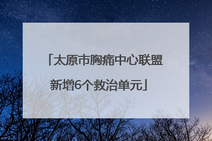 太原市胸痛中心联盟新增6个救治单元