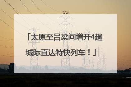 太原至吕梁间增开4趟城际直达特快列车！
