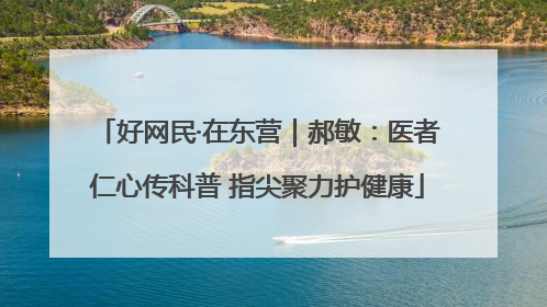 好网民·在东营｜郝敏：医者仁心传科普 指尖聚力护健康