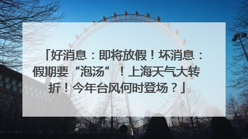好消息：即将放假！坏消息：假期要“泡汤”！上海天气大转折！今年台风何时登场？