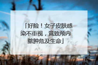好险！女子皮肤感染不重视，竟致颅内脓肿危及生命