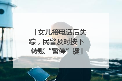 女儿接电话后失踪，民警及时按下转账“暂停”键