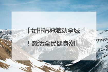 女排精神燃动全城！激活全民健身潮