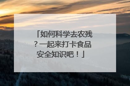 如何科学去农残？一起来打卡食品安全知识吧！